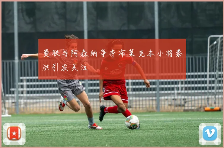 曼联与阿森纳争夺布莱克本小将泰洪引发关注