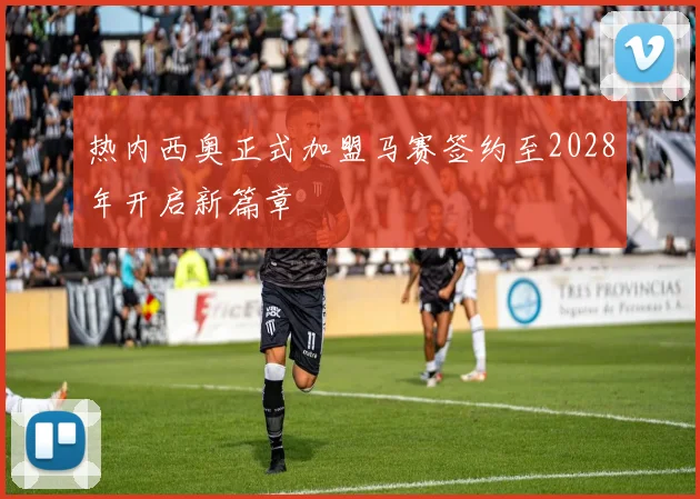 热内西奥正式加盟马赛签约至2028年开启新篇章