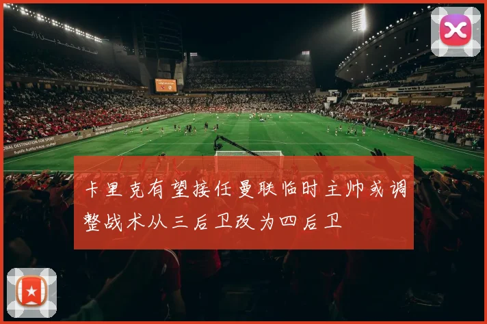 卡里克有望接任曼联临时主帅或调整战术从三后卫改为四后卫