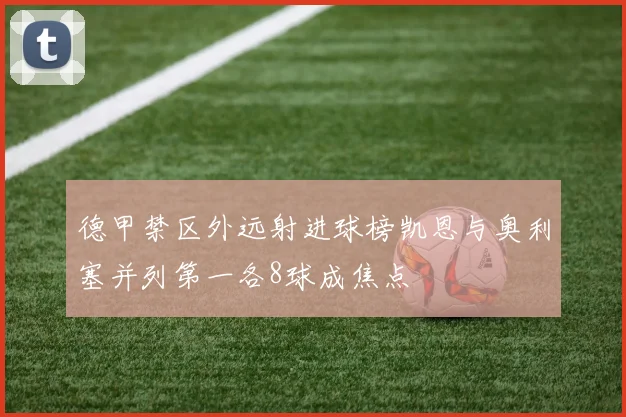 德甲禁区外远射进球榜凯恩与奥利塞并列第一各8球成焦点