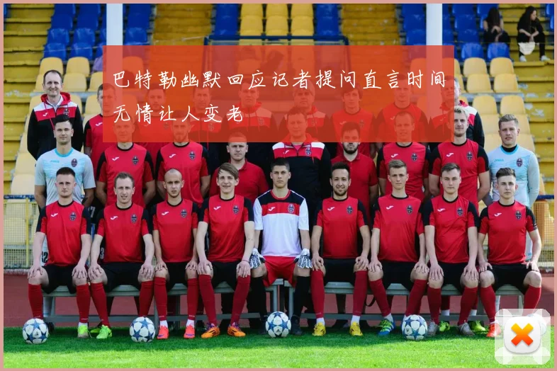 巴特勒幽默回应记者提问直言时间无情让人变老