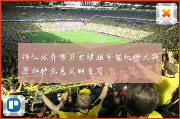 拜仁放弃努贝尔续租可能性增大斯图加特无意买断合同