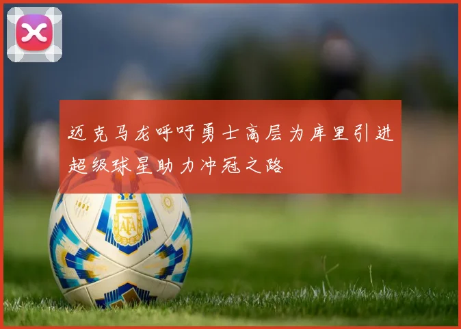 迈克马龙呼吁勇士高层为库里引进超级球星助力冲冠之路