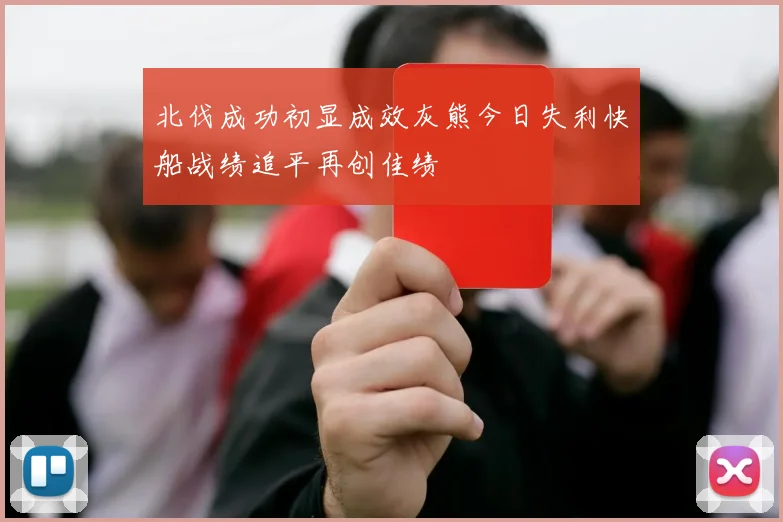 北伐成功初显成效灰熊今日失利快船战绩追平再创佳绩