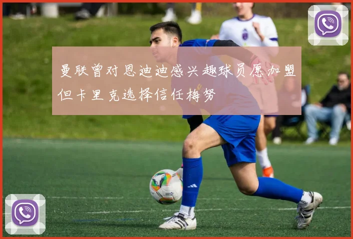 曼联曾对恩迪迪感兴趣球员愿加盟但卡里克选择信任梅努